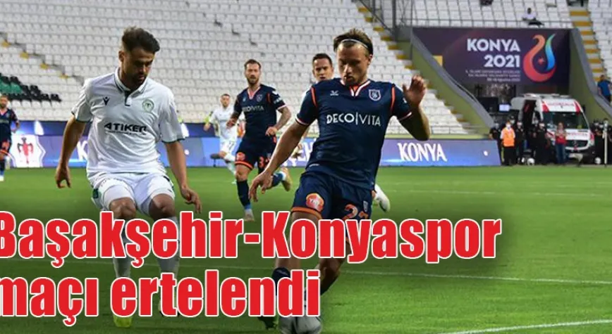 Başakşehir – Konyaspor maçı ertelendi