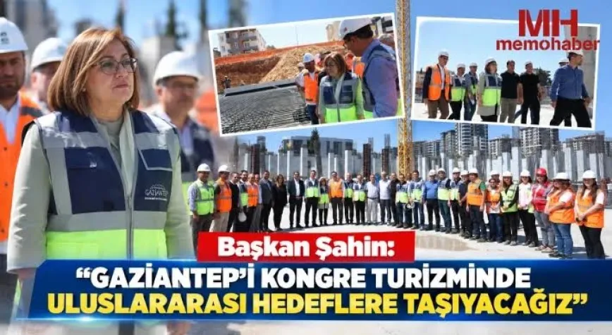 Başkan Şahin: "Gaziantep’i kongre turizminde uluslararası hedeflere taşıyacağız"