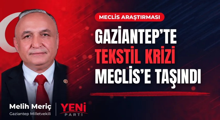 YENİ Partili Meriç, Gaziantep’teki tekstil krizi için Meclis araştırması istedi