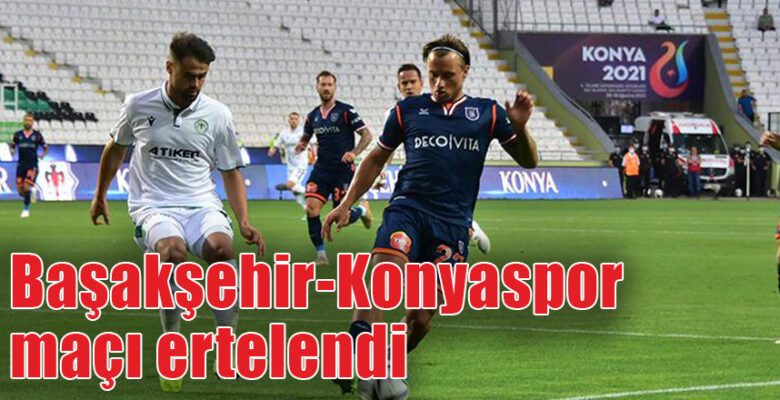 Başakşehir – Konyaspor maçı ertelendi
